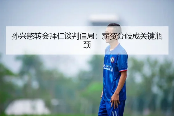 孙兴慜转会拜仁谈判僵局：薪资分歧成关键瓶颈