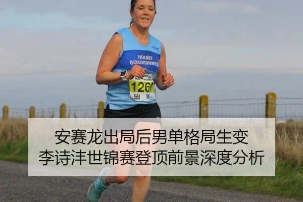 安赛龙出局后男单格局生变 李诗沣世锦赛登顶前景深度分析